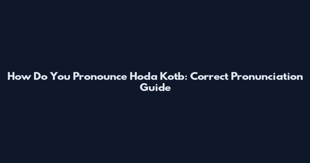How Do You Pronounce Hoda Kotb: Correct Pronunciation Guide
