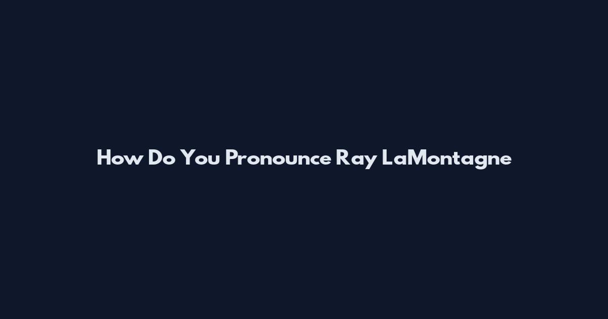 How Do You Pronounce Ray LaMontagne