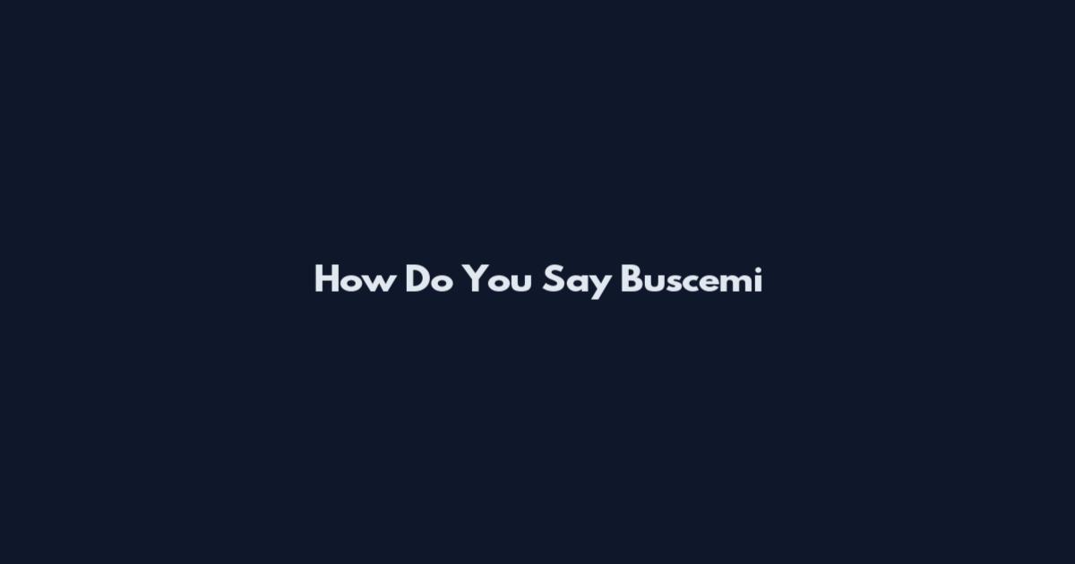 How Do You Say Buscemi