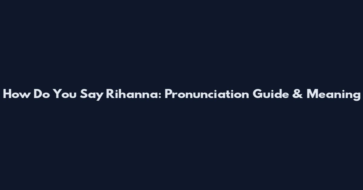 How Do You Say Rihanna: Pronunciation Guide & Meaning