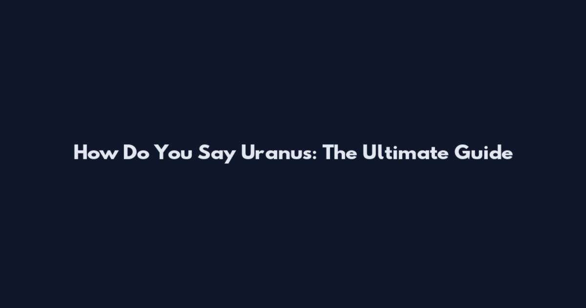 How Do You Say Uranus: The Ultimate Guide