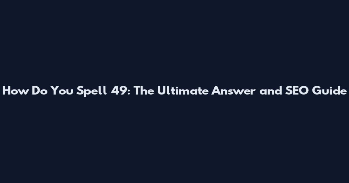 How Do You Spell 49: The Ultimate Answer and SEO Guide