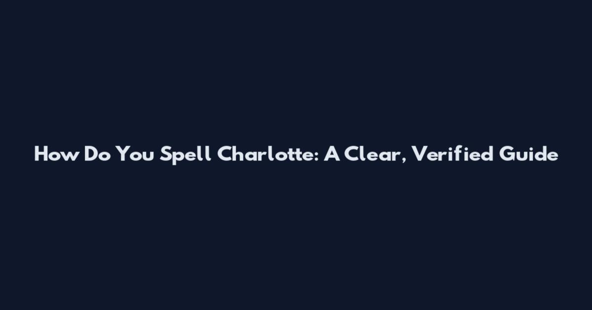 How Do You Spell Charlotte: A Clear, Verified Guide