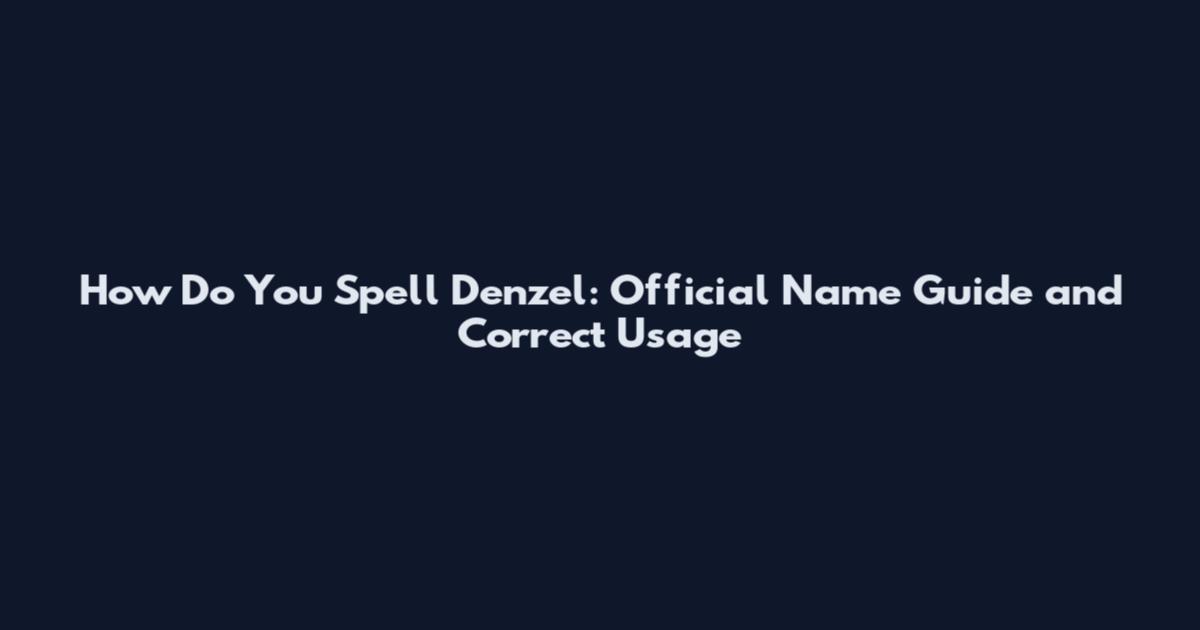 How Do You Spell Denzel: Official Name Guide and Correct Usage