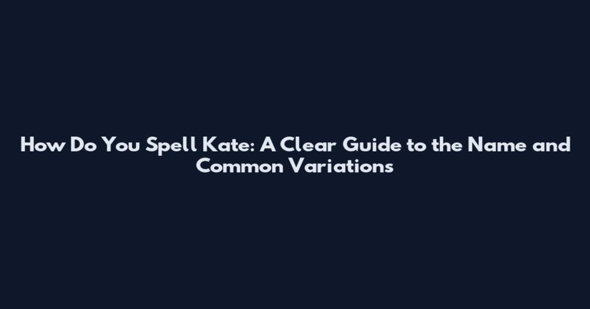 How Do You Spell Kate: A Clear Guide to the Name and Common Variations