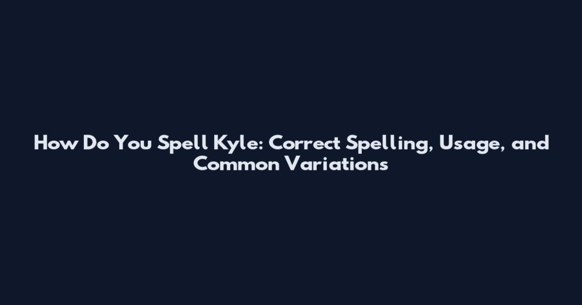 How Do You Spell Kyle: Correct Spelling, Usage, and Common Variations