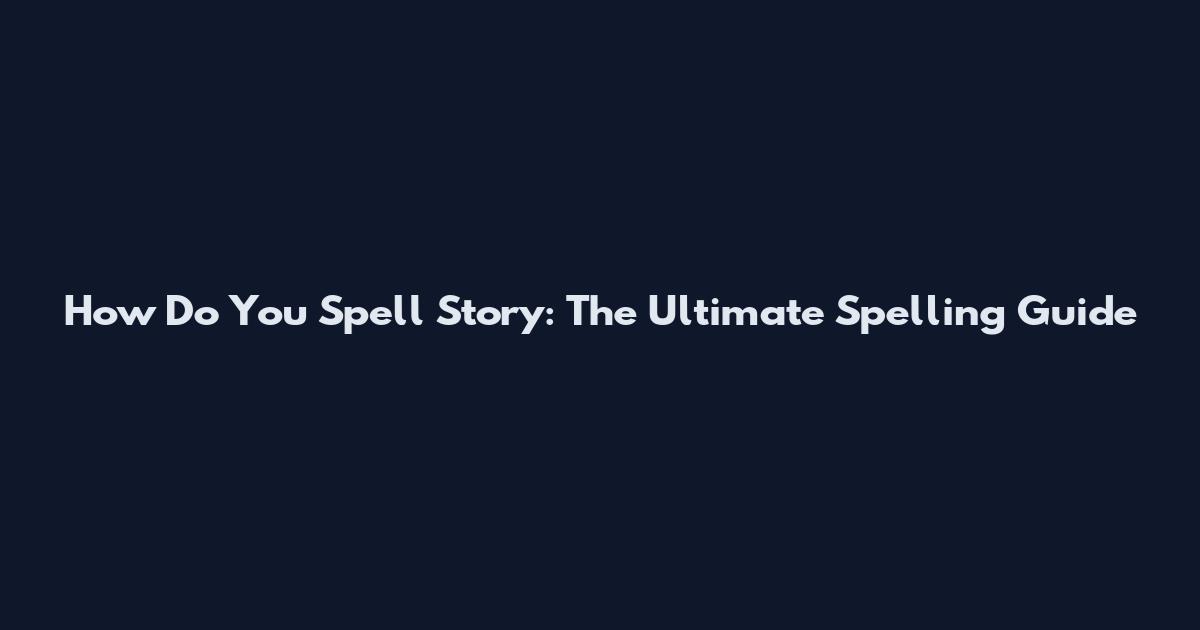 How Do You Spell Story: The Ultimate Spelling Guide