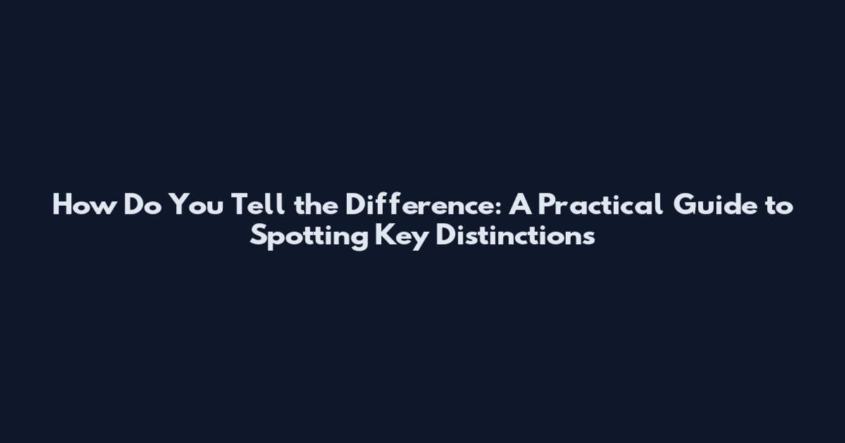 How Do You Tell the Difference: A Practical Guide to Spotting Key Distinctions