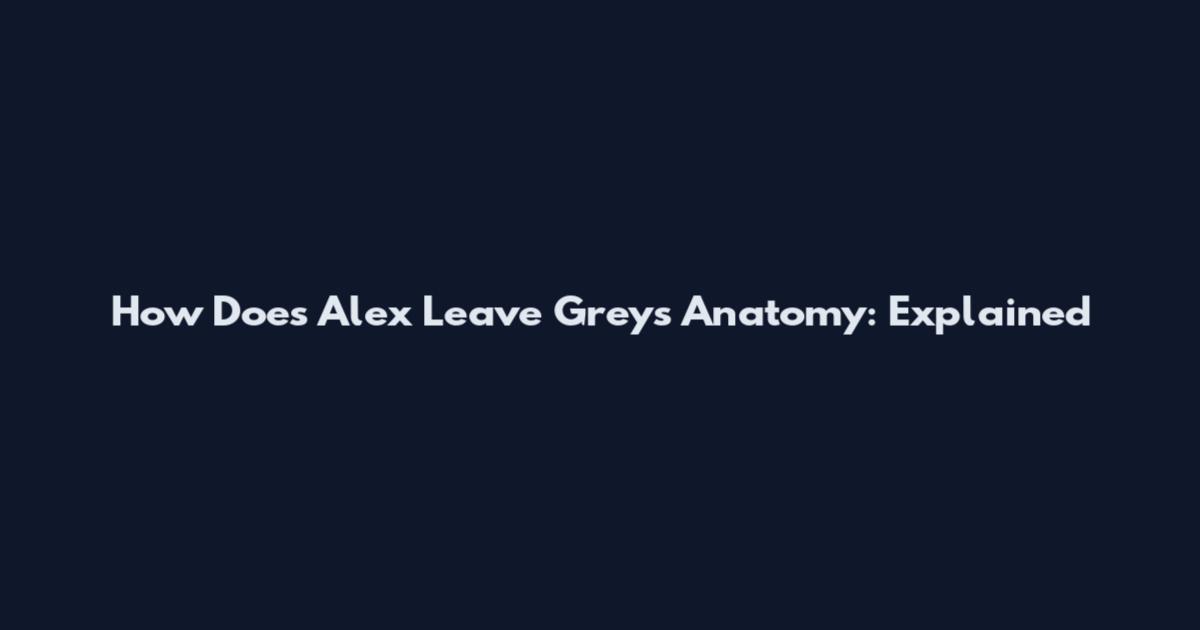 How Does Alex Leave Grey's Anatomy: Explained