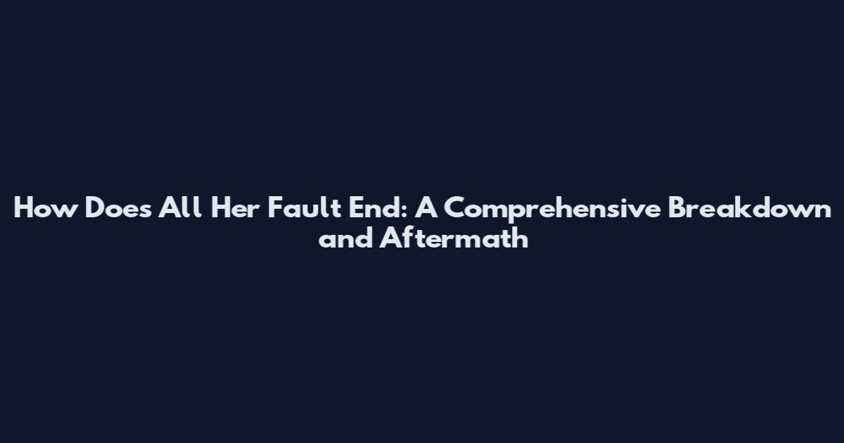 How Does All Her Fault End: A Comprehensive Breakdown and Aftermath