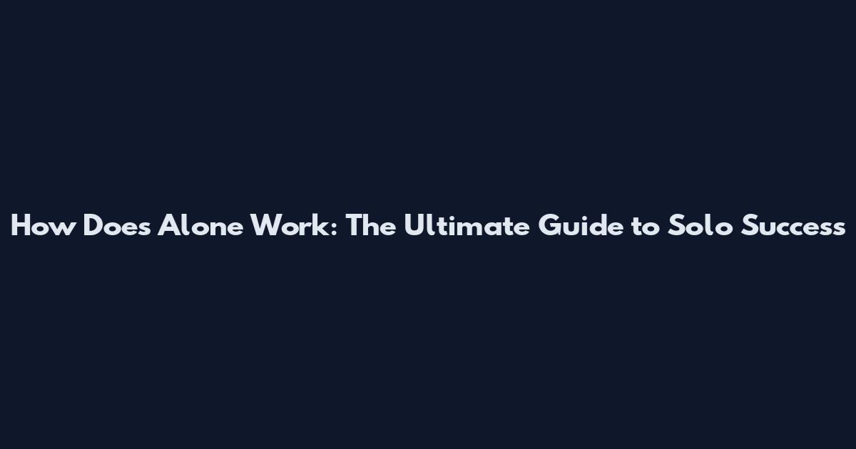 How Does Alone Work: The Ultimate Guide to Solo Success
