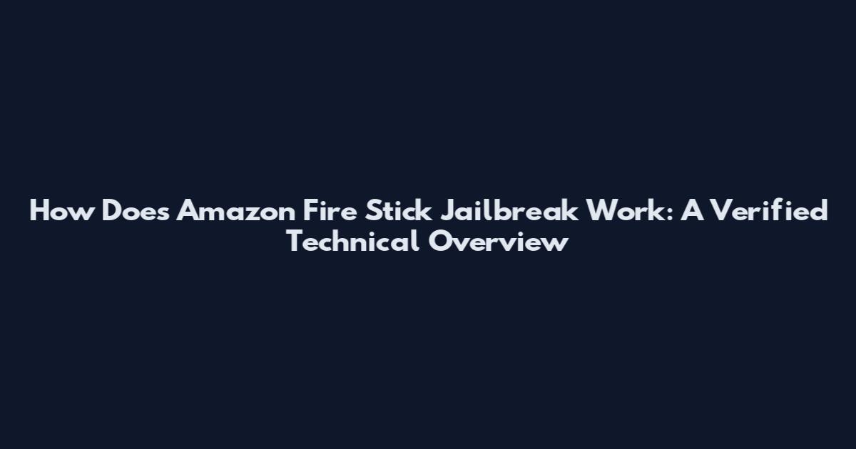 How Does Amazon Fire Stick Jailbreak Work: A Verified Technical Overview