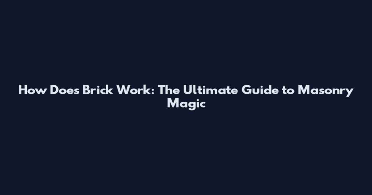 How Does Brick Work: The Ultimate Guide to Masonry Magic