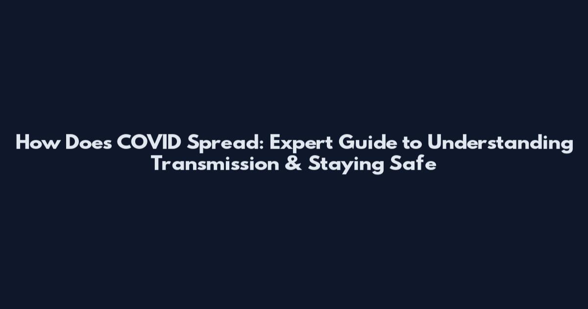 How Does COVID Spread: Expert Guide to Understanding Transmission & Staying Safe