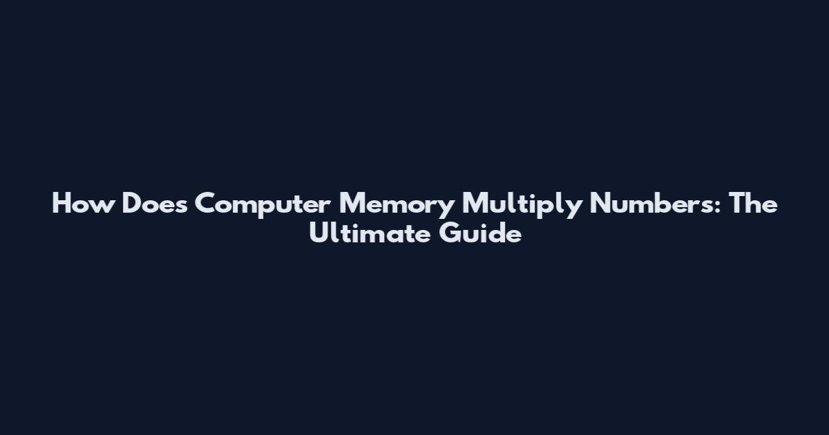 How Does Computer Memory Multiply Numbers: The Ultimate Guide