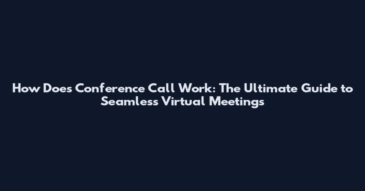How Does Conference Call Work: The Ultimate Guide to Seamless Virtual Meetings