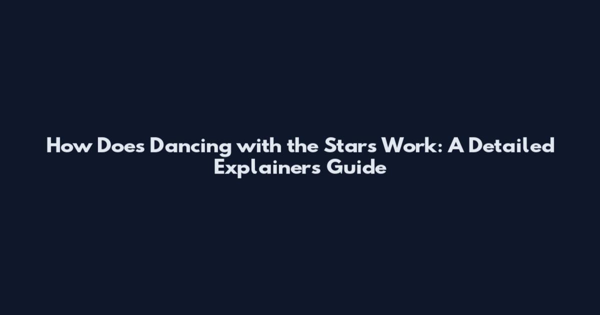 How Does Dancing with the Stars Work: A Detailed Explainers Guide