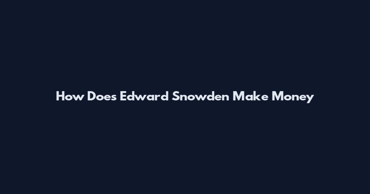 How Does Edward Snowden Make Money