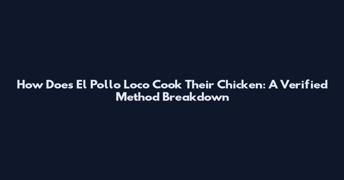 How Does El Pollo Loco Cook Their Chicken: A Verified Method Breakdown