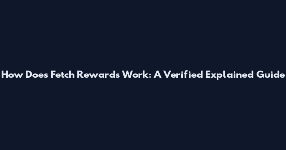 How Does Fetch Rewards Work: A Verified Explained Guide