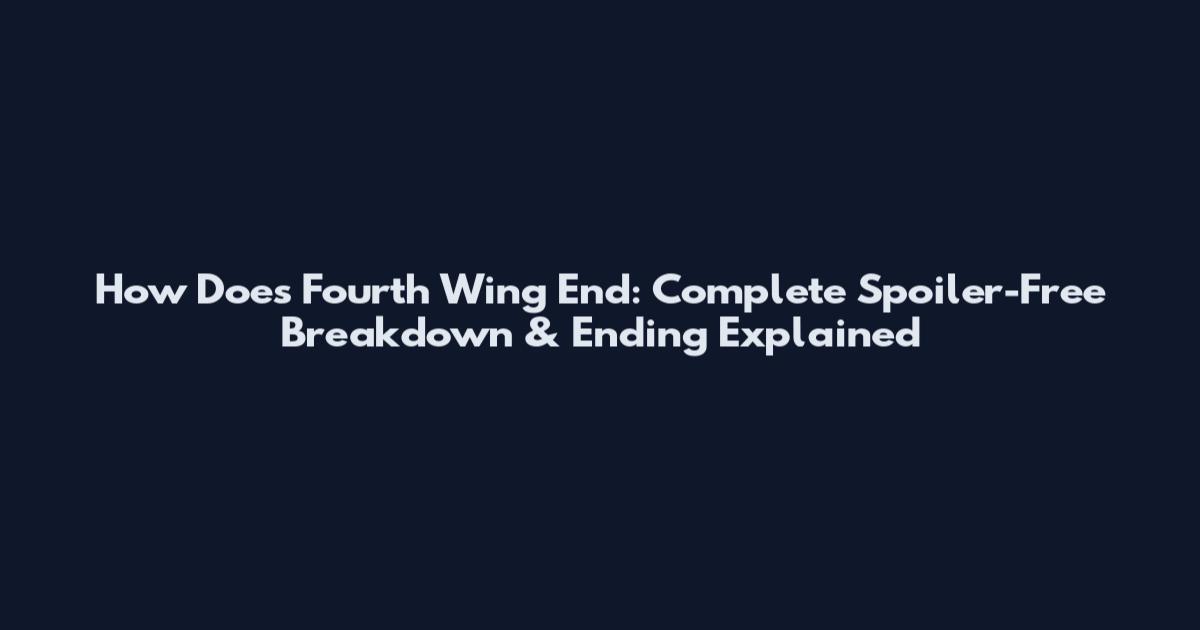 How Does Fourth Wing End: Complete Spoiler-Free Breakdown & Ending Explained