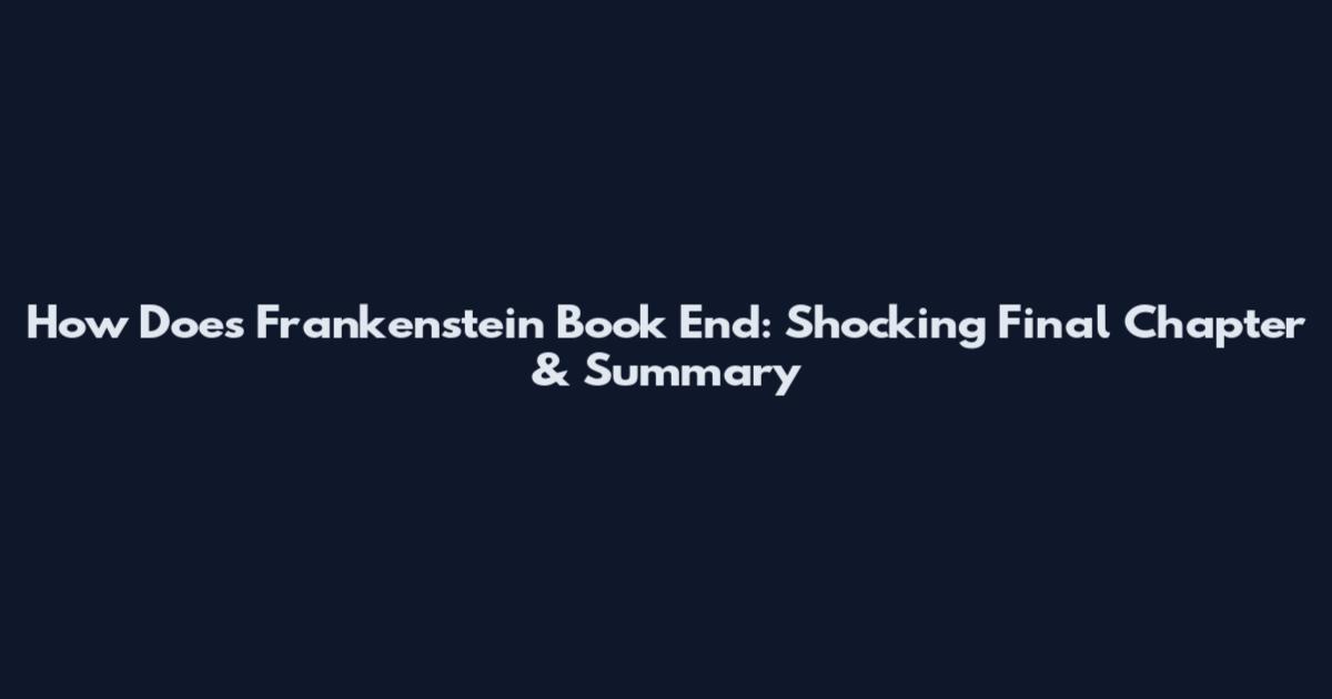 How Does Frankenstein Book End: Shocking Final Chapter & Summary
