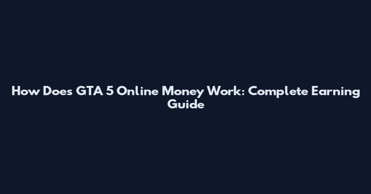 How Does GTA 5 Online Money Work: Complete Earning Guide