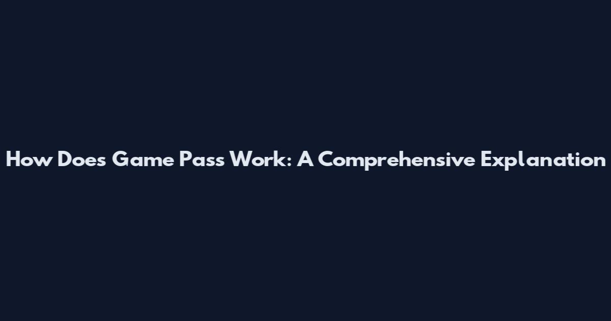 How Does Game Pass Work: A Comprehensive Explanation