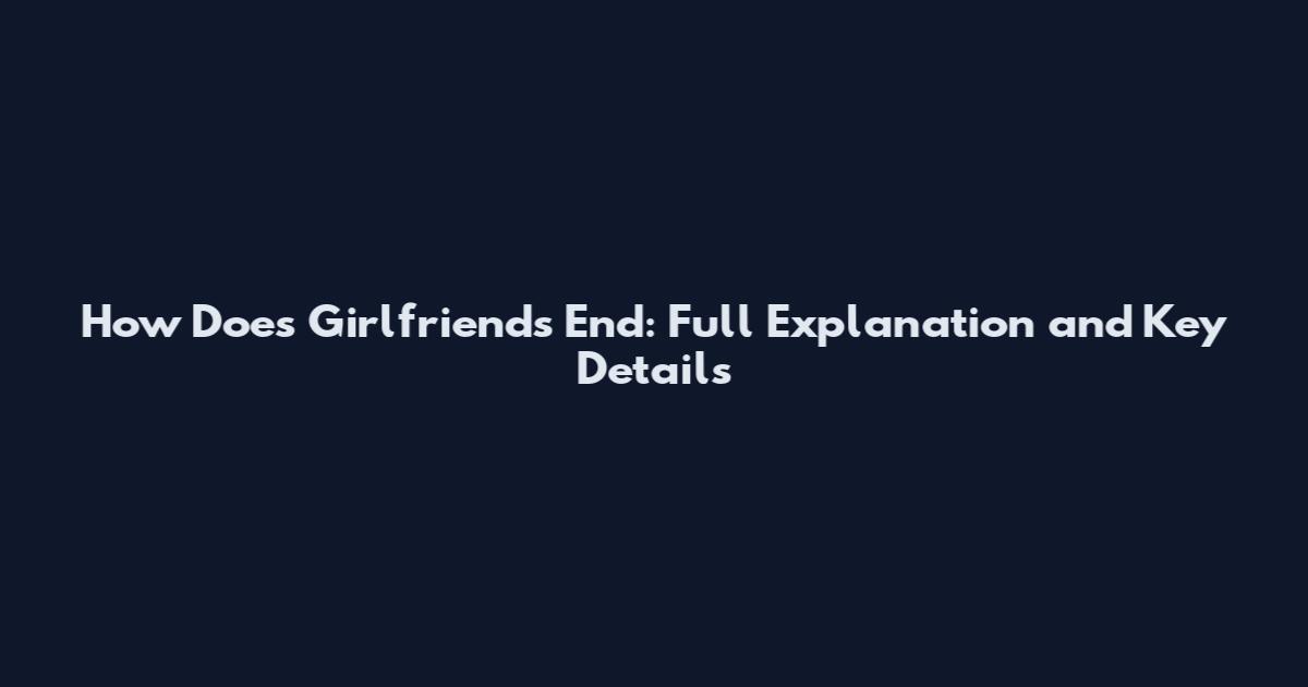 How Does Girlfriends End: Full Explanation and Key Details