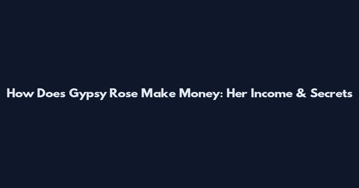 How Does Gypsy Rose Make Money: Her Income & Secrets