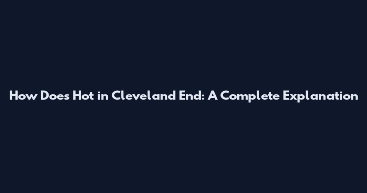 How Does Hot in Cleveland End: A Complete Explanation