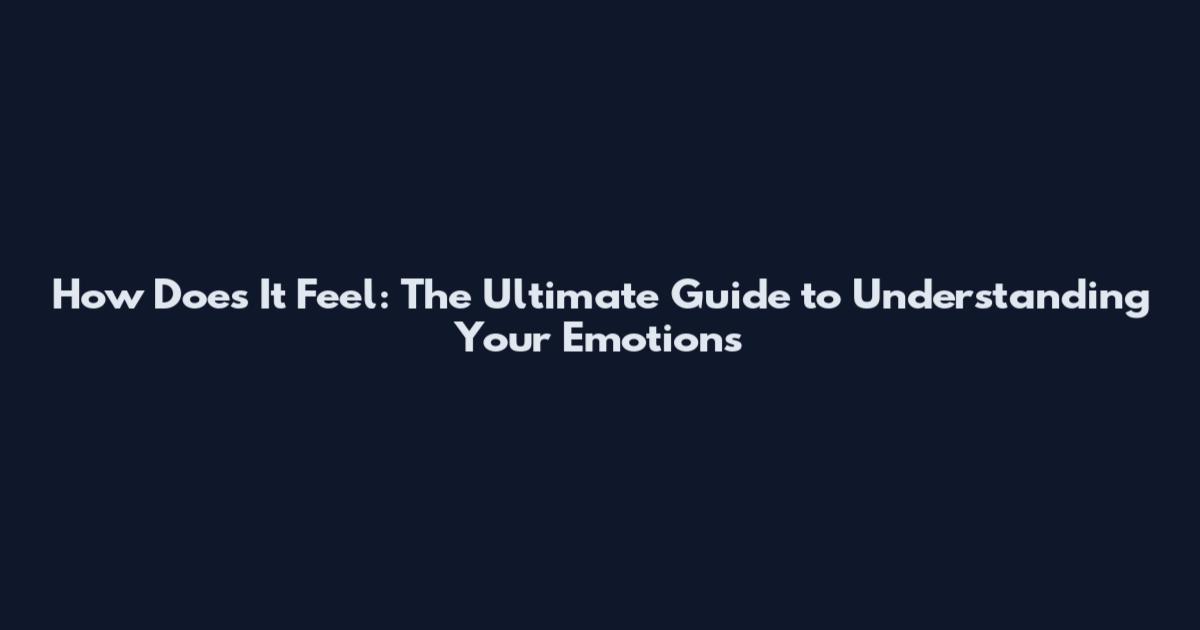 How Does It Feel: The Ultimate Guide to Understanding Your Emotions