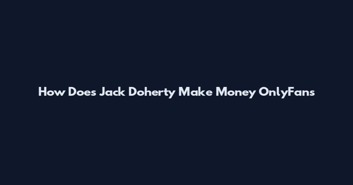 How Does Jack Doherty Make Money OnlyFans