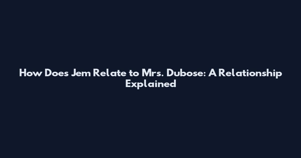 How Does Jem Relate to Mrs. Dubose: A Relationship Explained