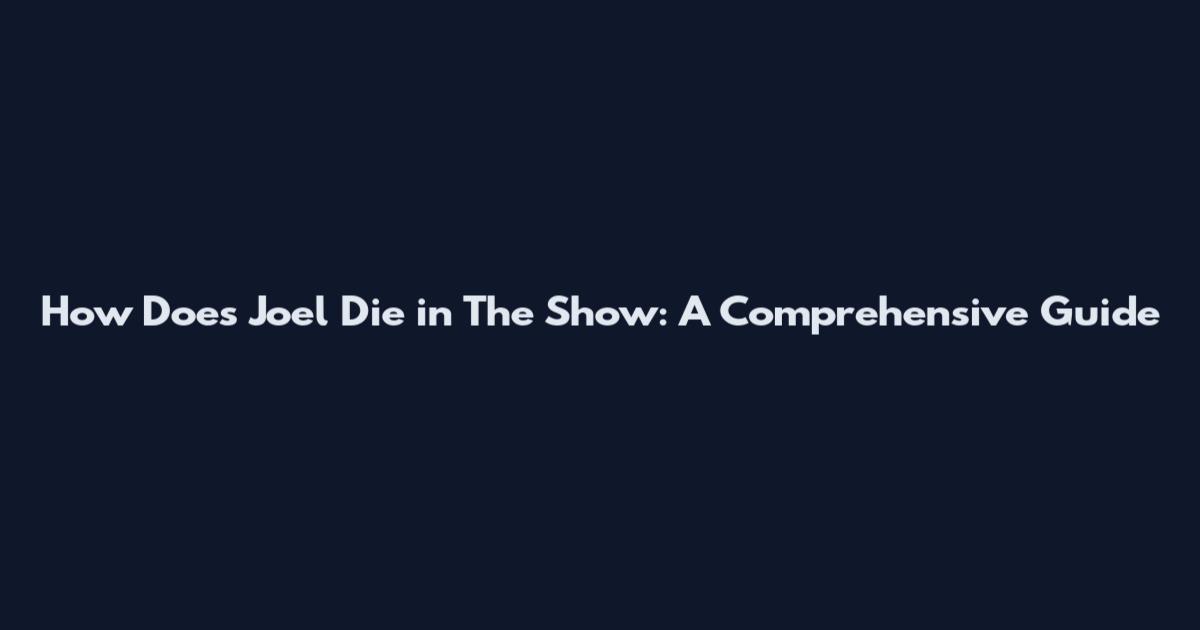How Does Joel Die in The Show: A Comprehensive Guide