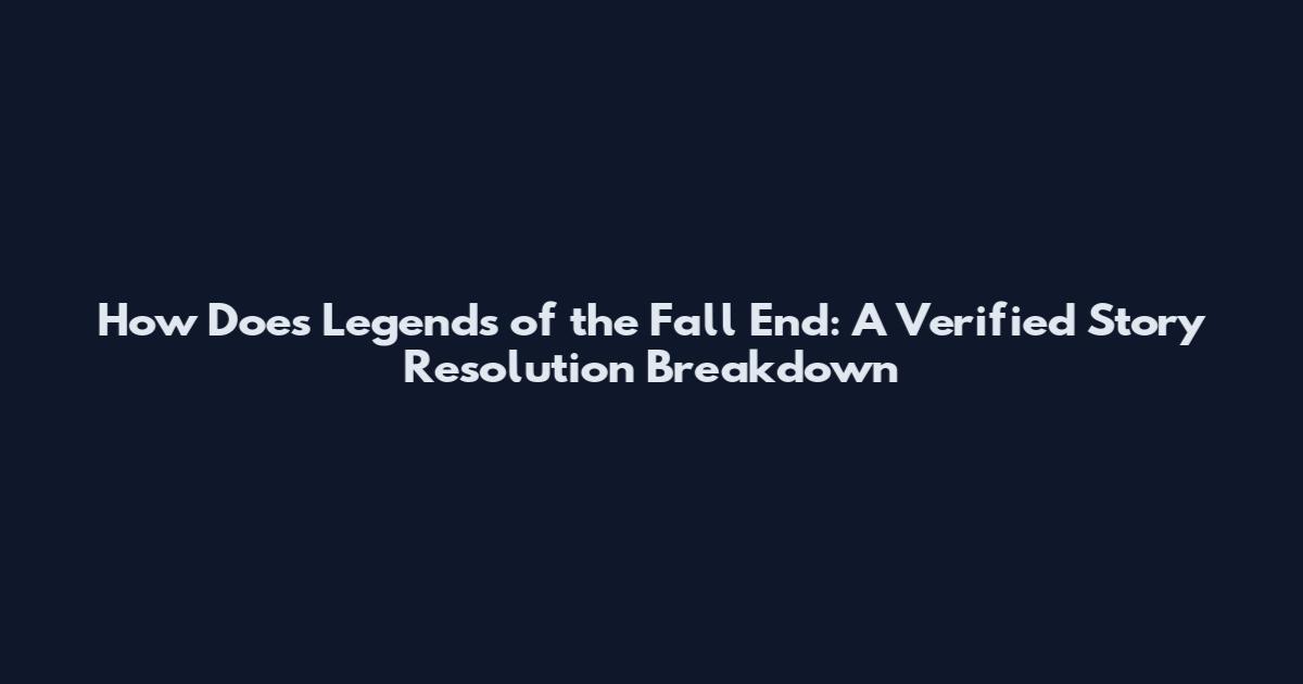 How Does Legends of the Fall End: A Verified Story Resolution Breakdown