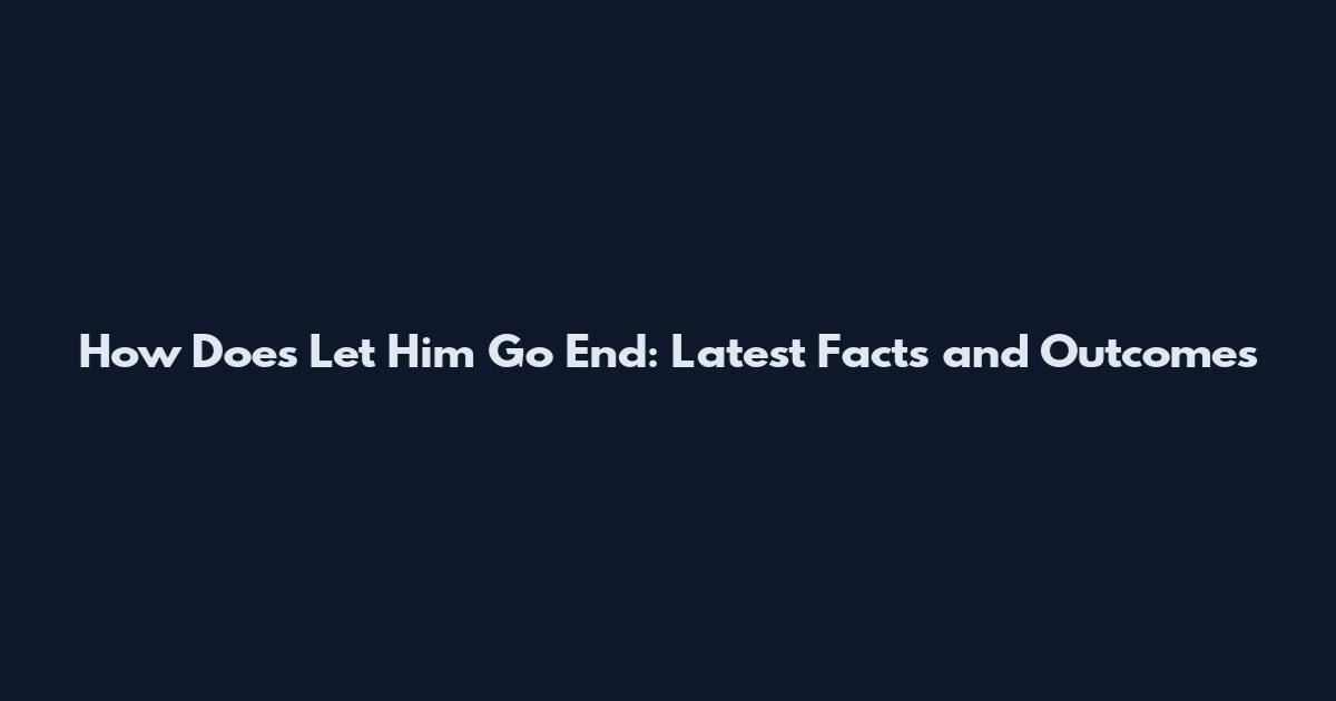 How Does Let Him Go End: Latest Facts and Outcomes