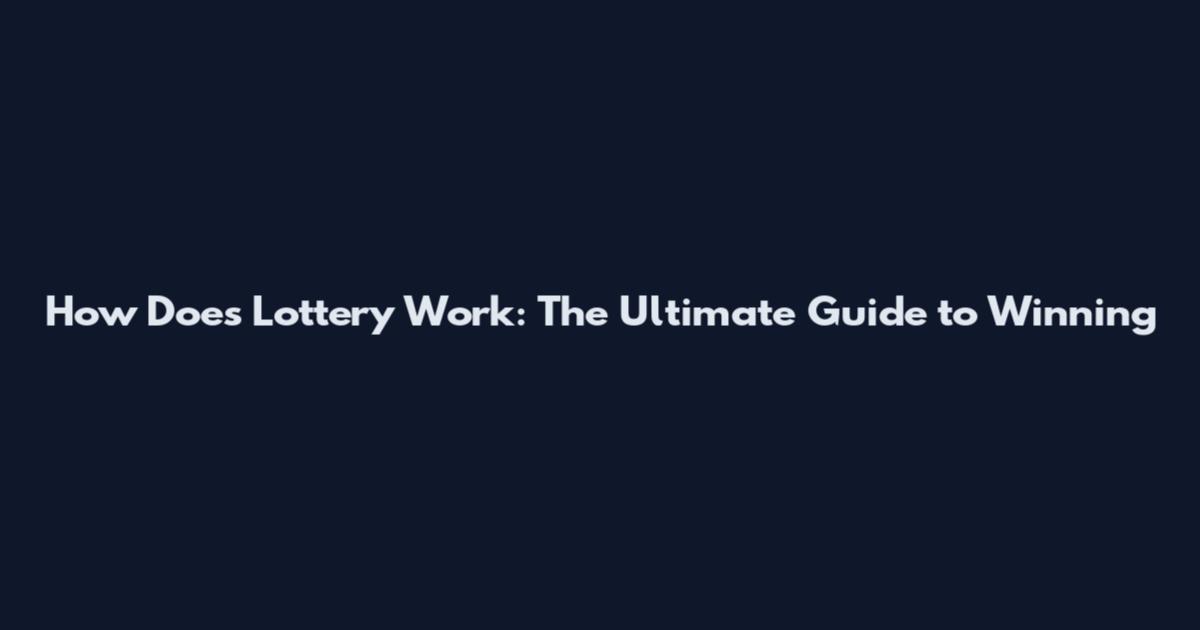 How Does Lottery Work: The Ultimate Guide to Winning