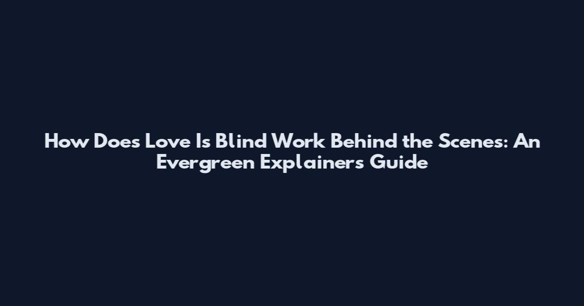 How Does Love Is Blind Work Behind the Scenes: An Evergreen Explainers Guide