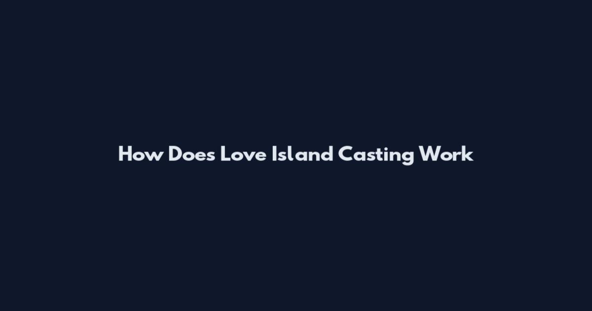 How Does Love Island Casting Work