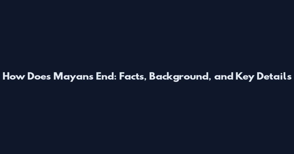 How Does Mayans End: Facts, Background, and Key Details