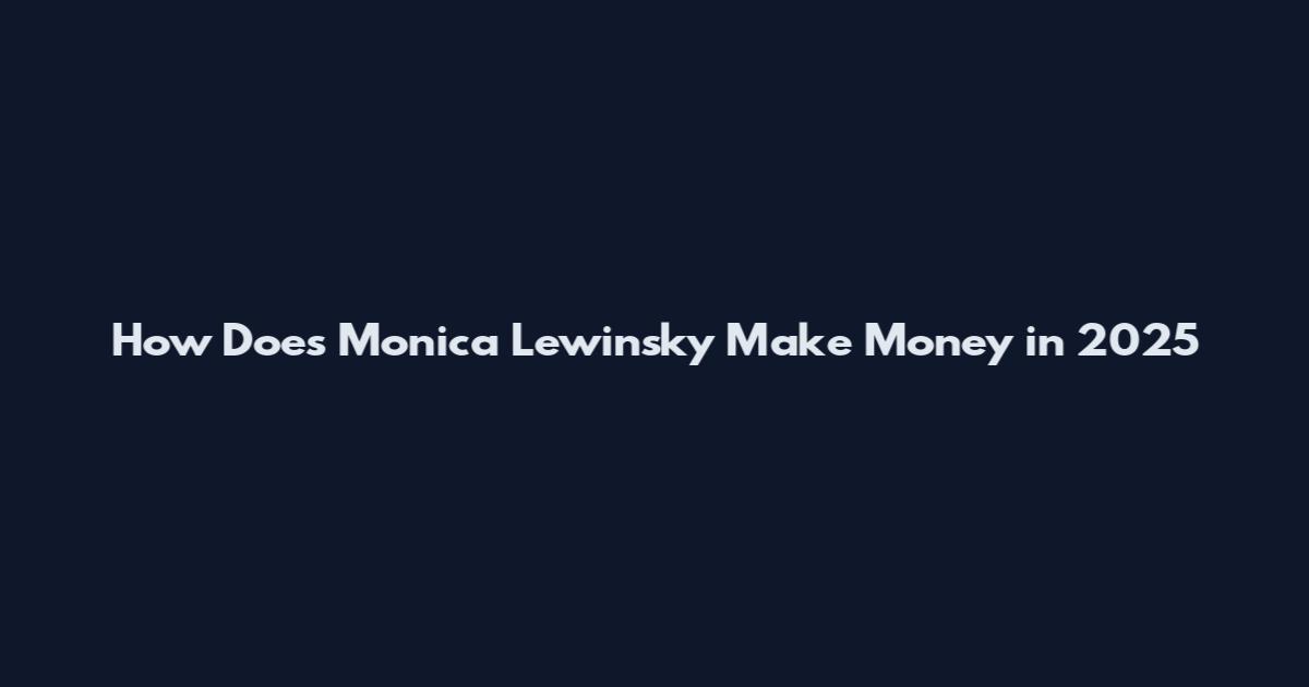 How Does Monica Lewinsky Make Money in 2025