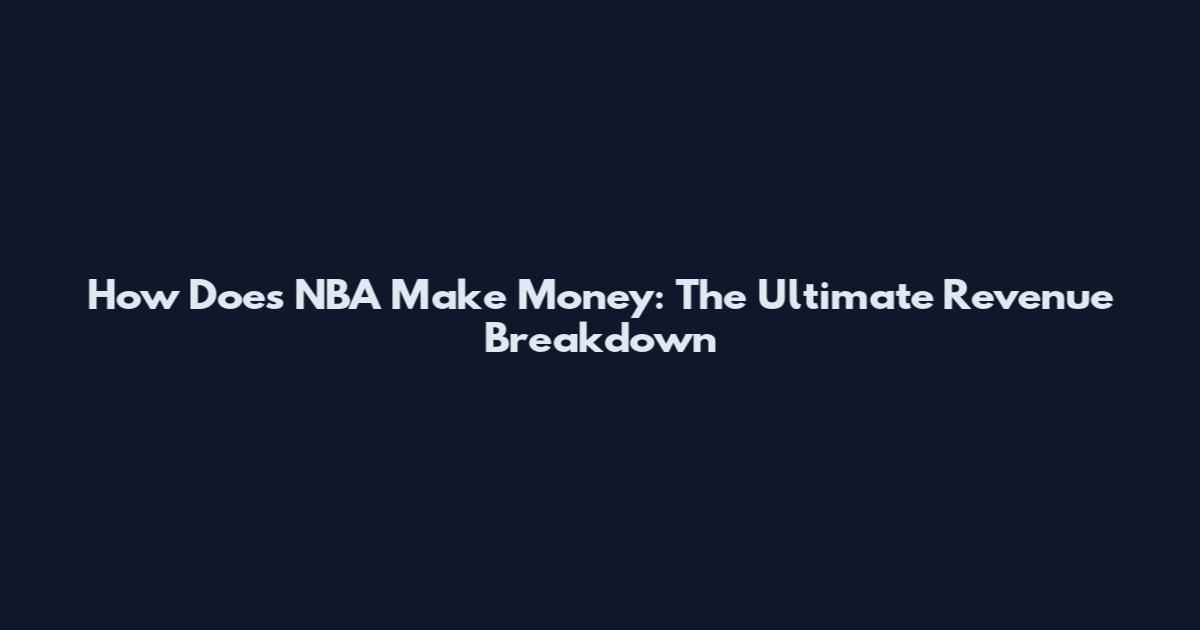 How Does NBA Make Money: The Ultimate Revenue Breakdown