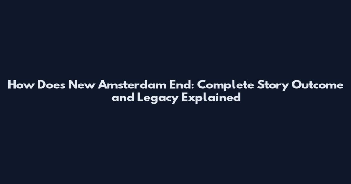 How Does New Amsterdam End: Complete Story Outcome and Legacy Explained