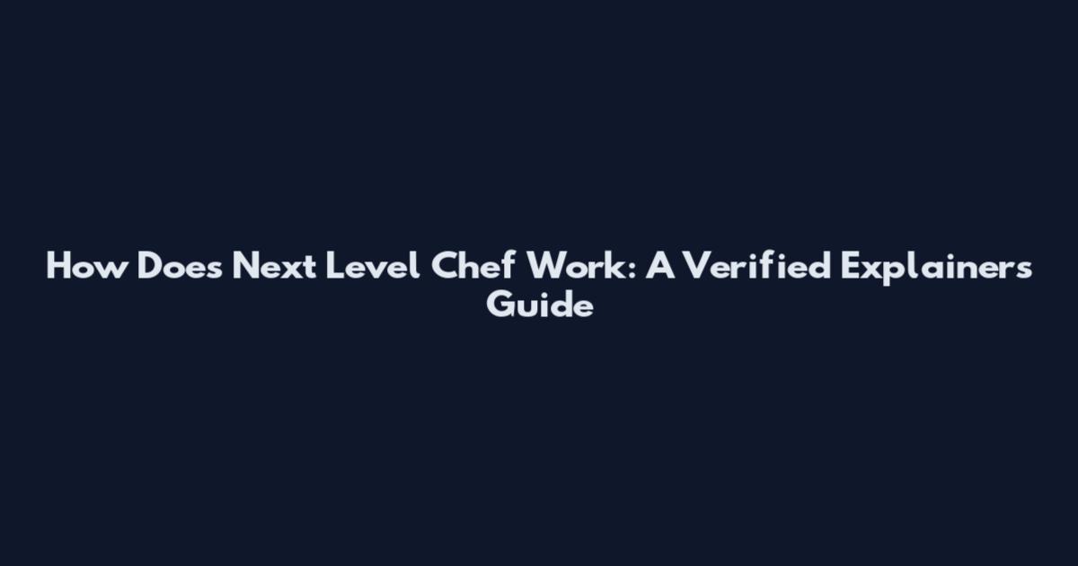 How Does Next Level Chef Work: A Verified Explainers Guide