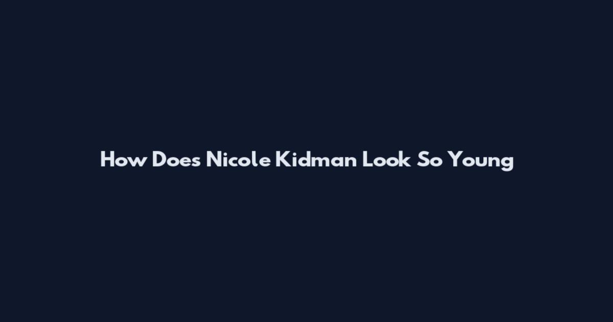How Does Nicole Kidman Look So Young