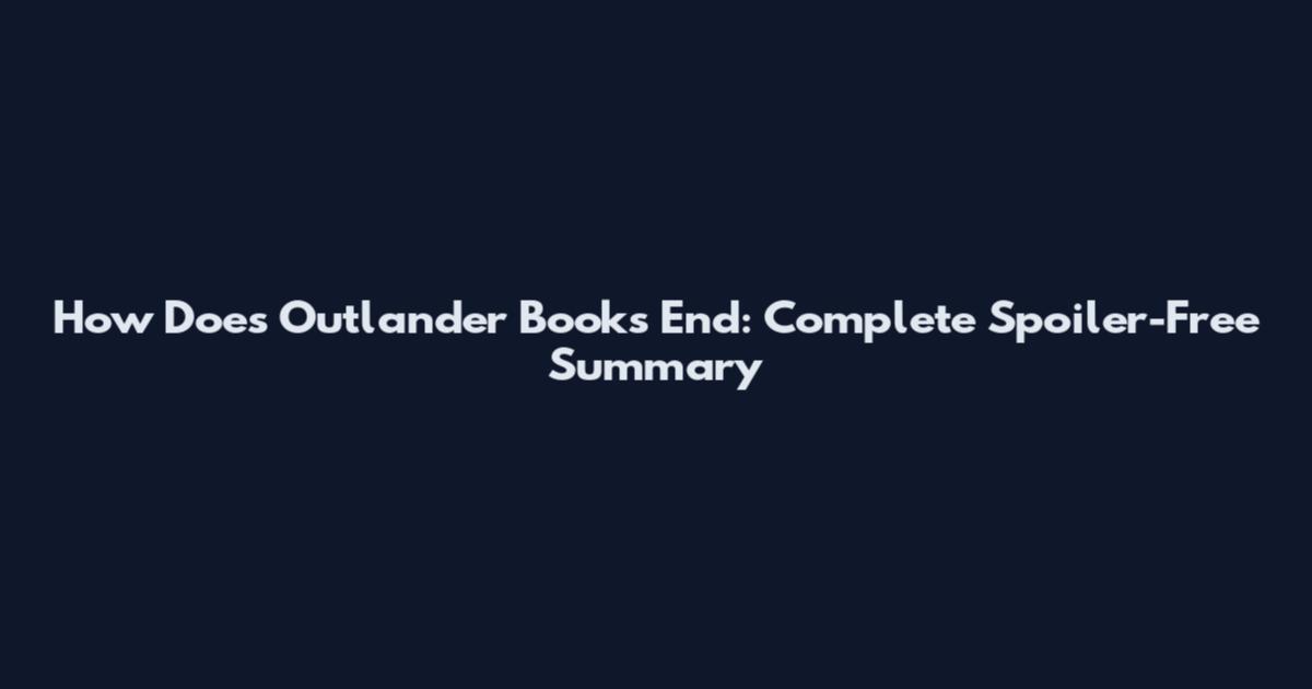How Does Outlander Books End: Complete Spoiler-Free Summary