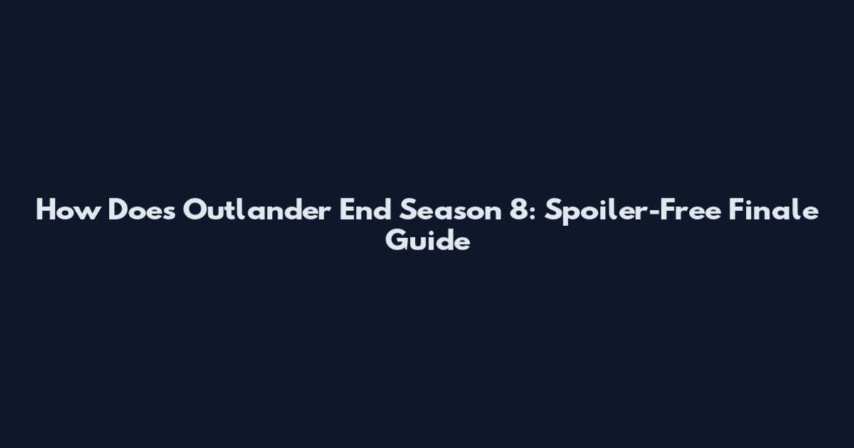How Does Outlander End Season 8: Spoiler-Free Finale Guide