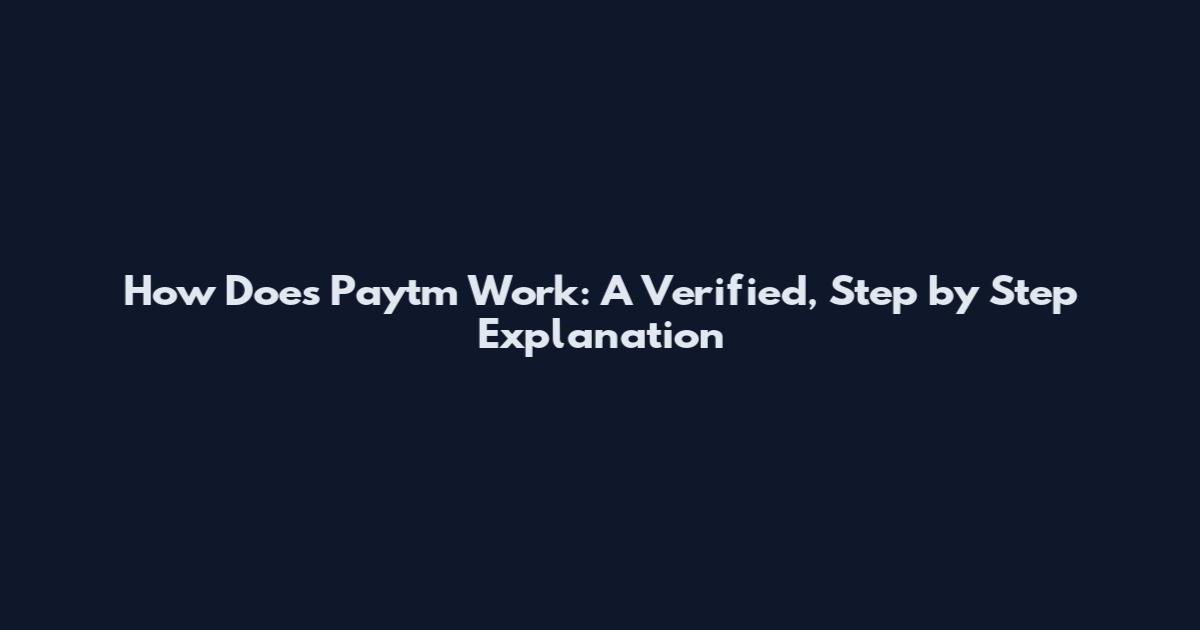 How Does Paytm Work: A Verified, Step by Step Explanation