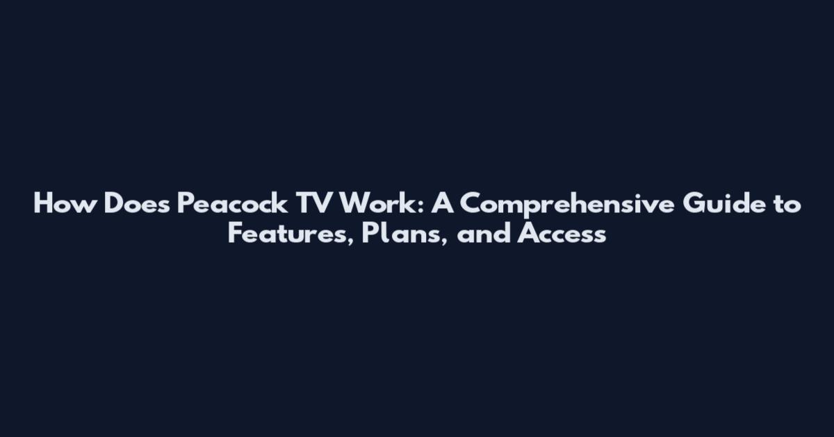 How Does Peacock TV Work: A Comprehensive Guide to Features, Plans, and Access